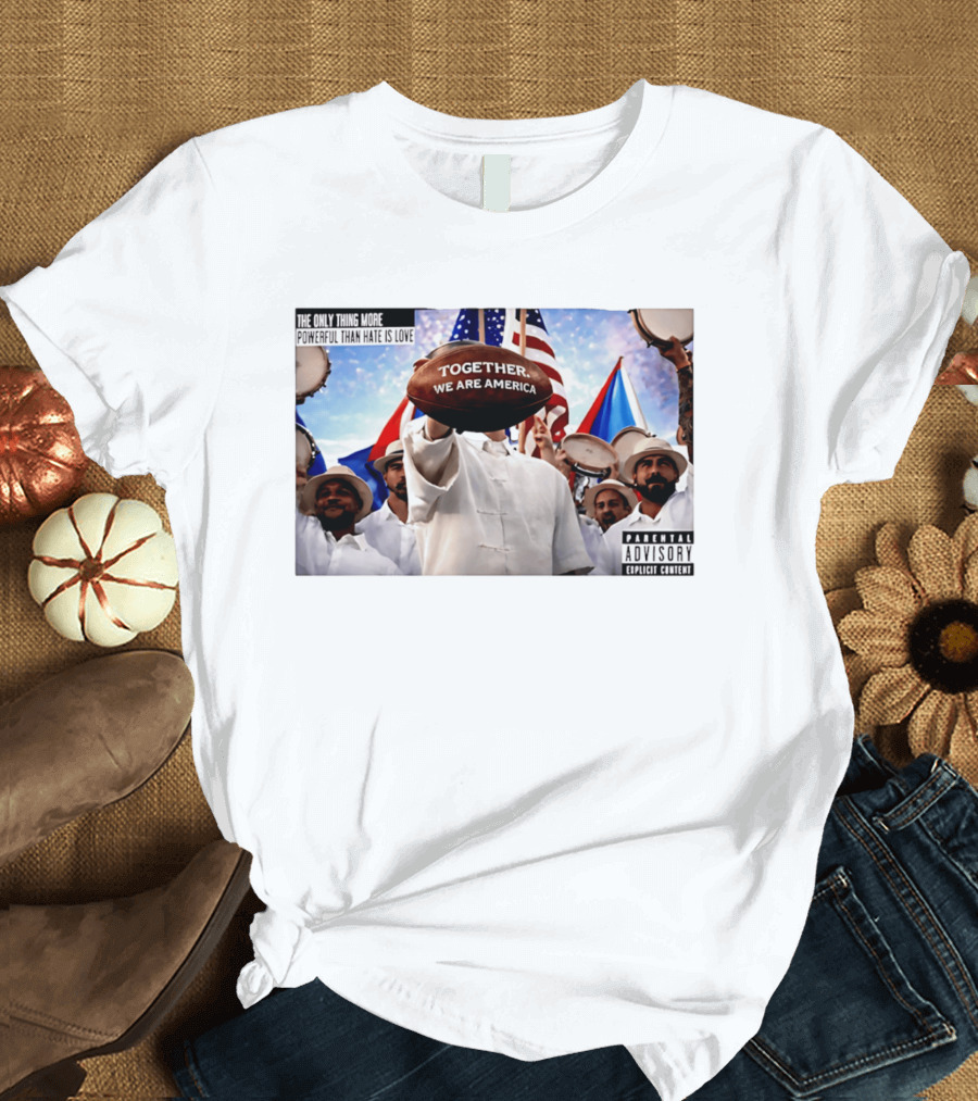 The Only Thing More Powerful Than Hate Is Love Together We Are America Parental Explicit Content T-Shirt