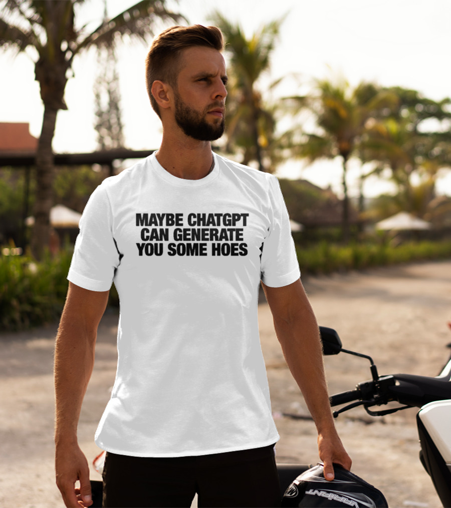 Maybe ChatGPT Can Generate You Some Hoes T-Shirt
