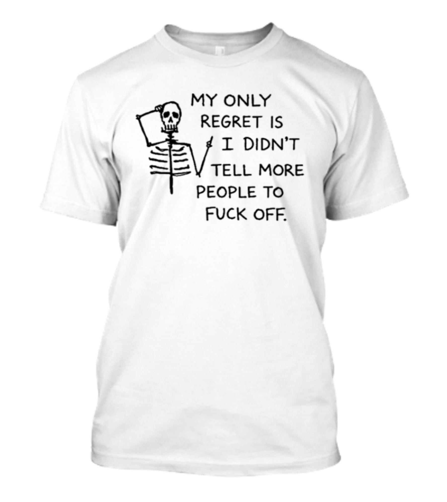 My Only Regret Is I Didn't Tell More People To Fuck Off Skeleton T-Shirt