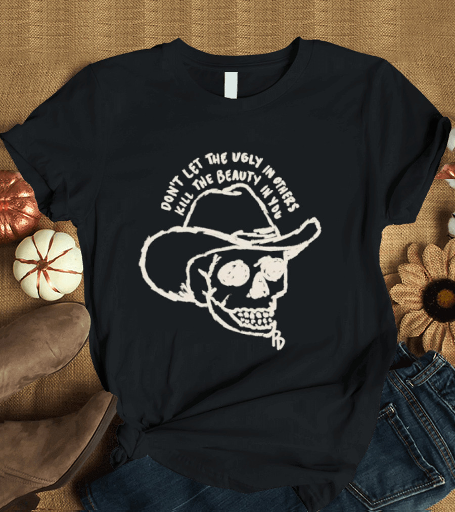 Don't Let The Ugly In Others Kill The Beauty In You Cowboy Skull T-Shirt
