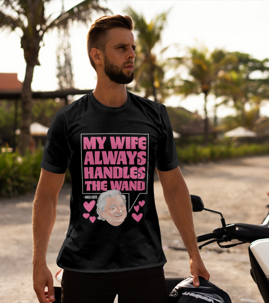 My Wife Always Handles The Wand Greg Cote T-Shirt