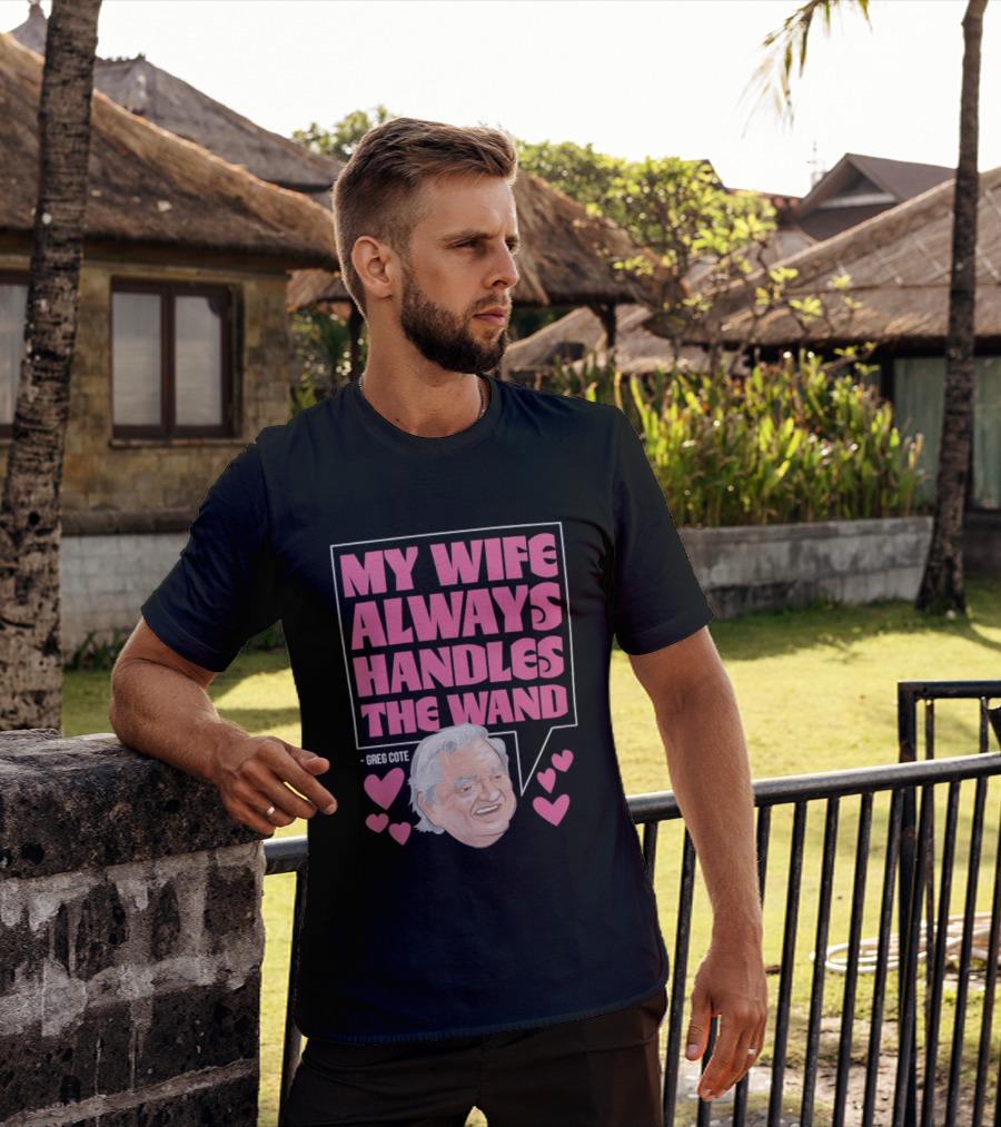 My Wife Always Handles The Wand Greg Cote T-Shirt
