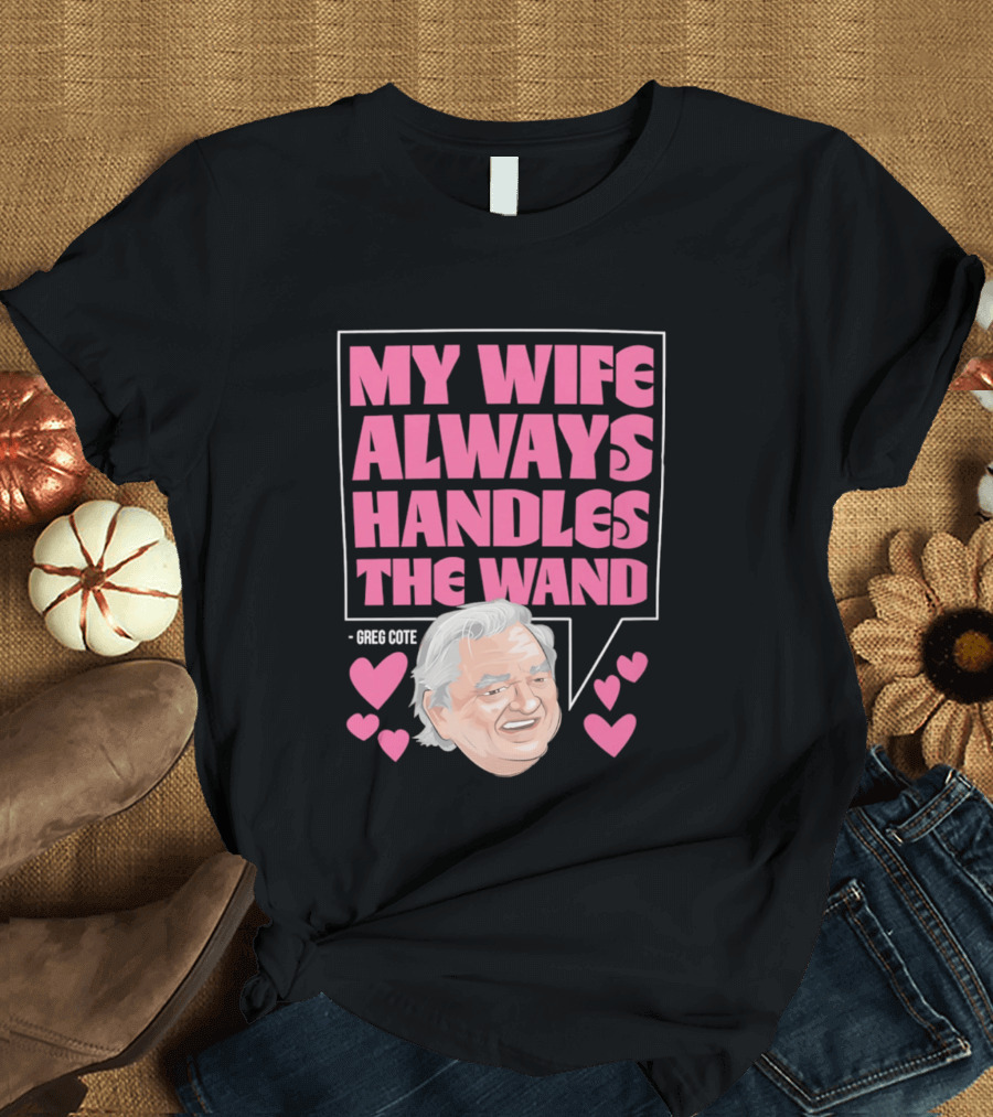 My Wife Always Handles The Wand Greg Cote T-Shirt