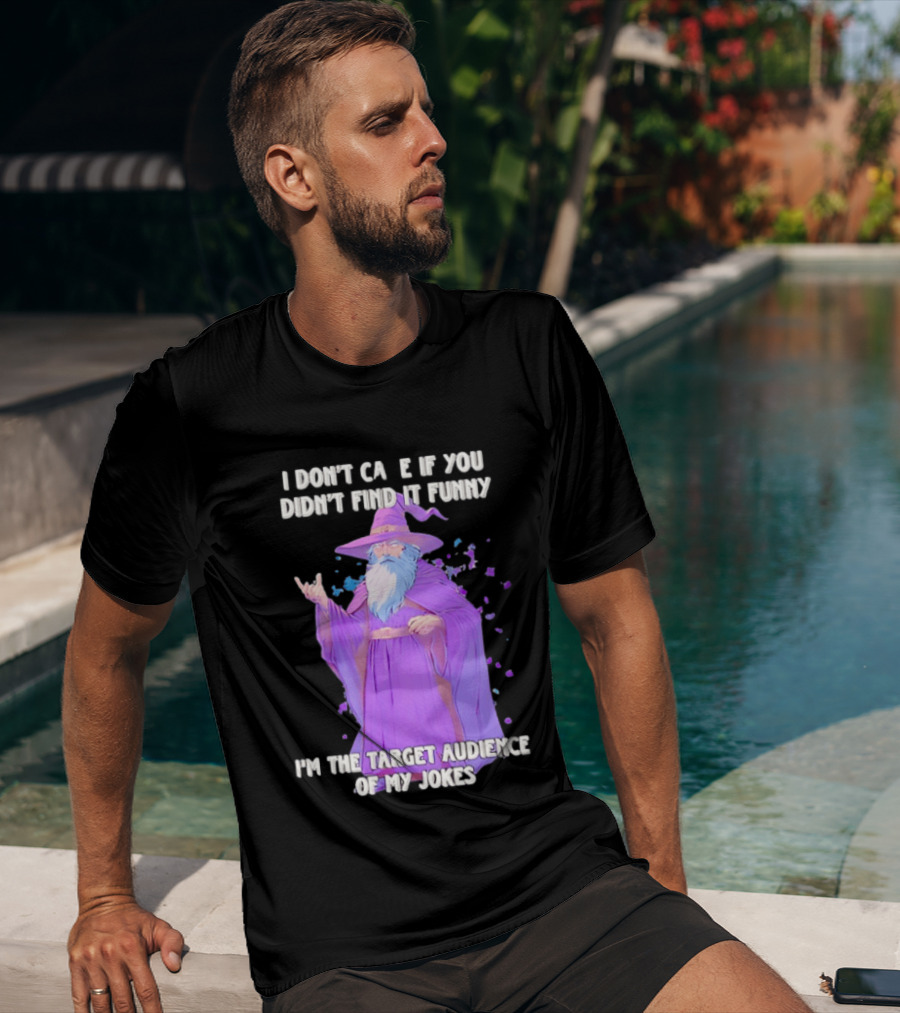 Wizard I Don't Care If You Didn't Find It Funny I'm The Target Audience Of My Jokes T-Shirt