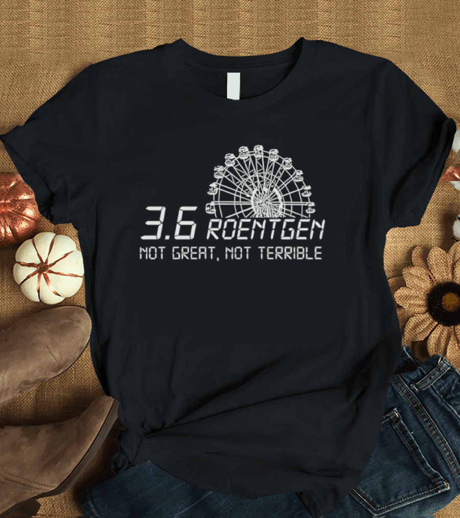 Ferris Wheel 3.6 Roentgen Not Great Not Terrible T-Shirt