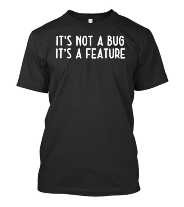It's Not A Bug It's A Feature T-Shirt