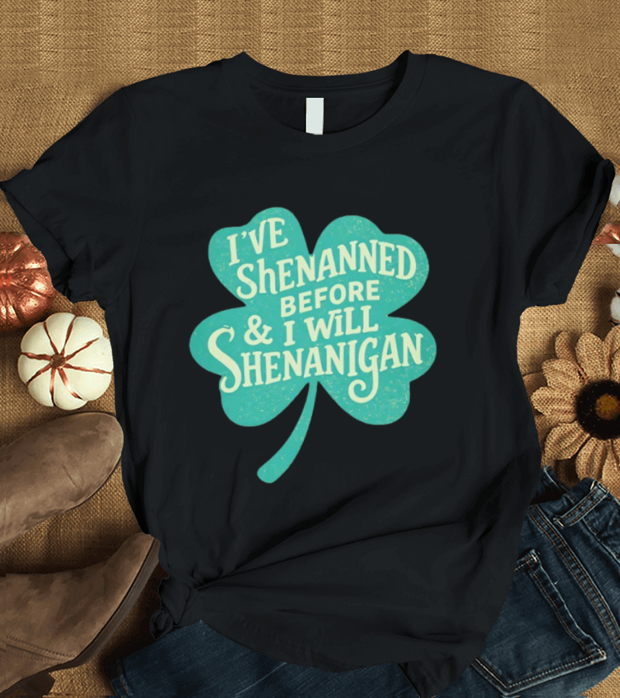 I've Shenanned Before And I Will Shenanigan Clover T-Shirt