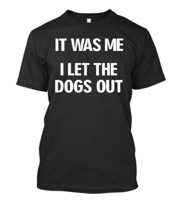 It Was Me I Let The Dogs Out Funny Phrase T-Shirt
