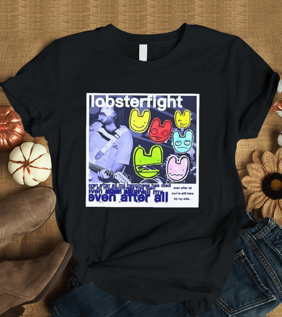 Lobsterfight Even After All My Happiness Has Died You're Still Here By My Side T-Shirt