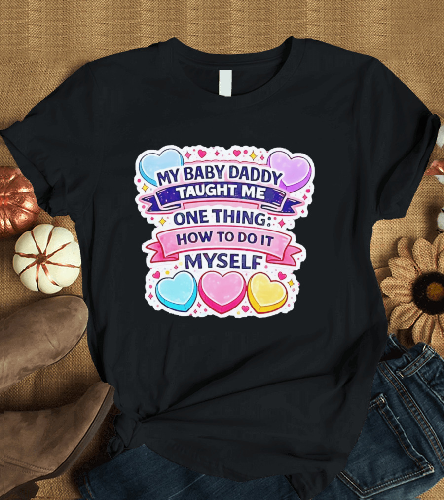 My Baby Daddy Taught Me One Thing How To Do It Myself Colorful Hearts T-Shirt
