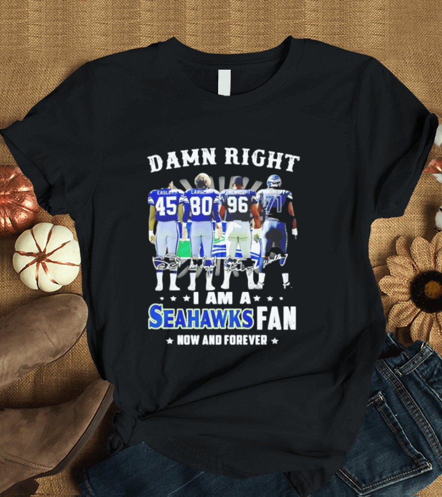 Damn Right I Am A Seahawks Fan Now And Forever T-Shirt
