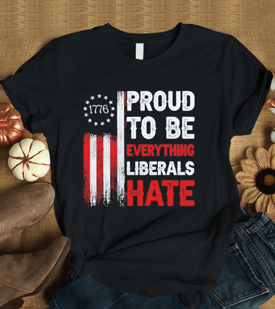1776 Proud To Be Everything Liberals Hate Vintage American Flag Lettering T-Shirt