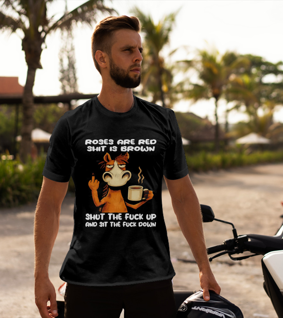Roses Are Red Shit Is Brown Coffee Horse Shut The Fuck Up Sit The Fuck Down T-Shirt