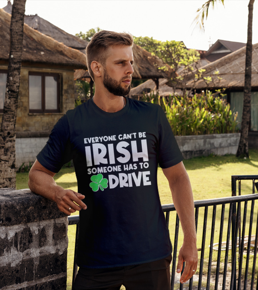 Everyone Can't Be Irish Someone Has To Drive Shamrock T-Shirt