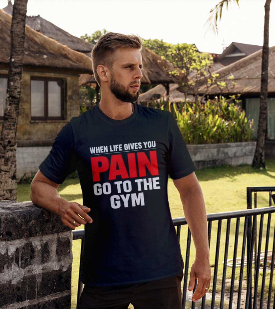 When Life Gives You Pain Go To The Gym Motivation T-Shirt
