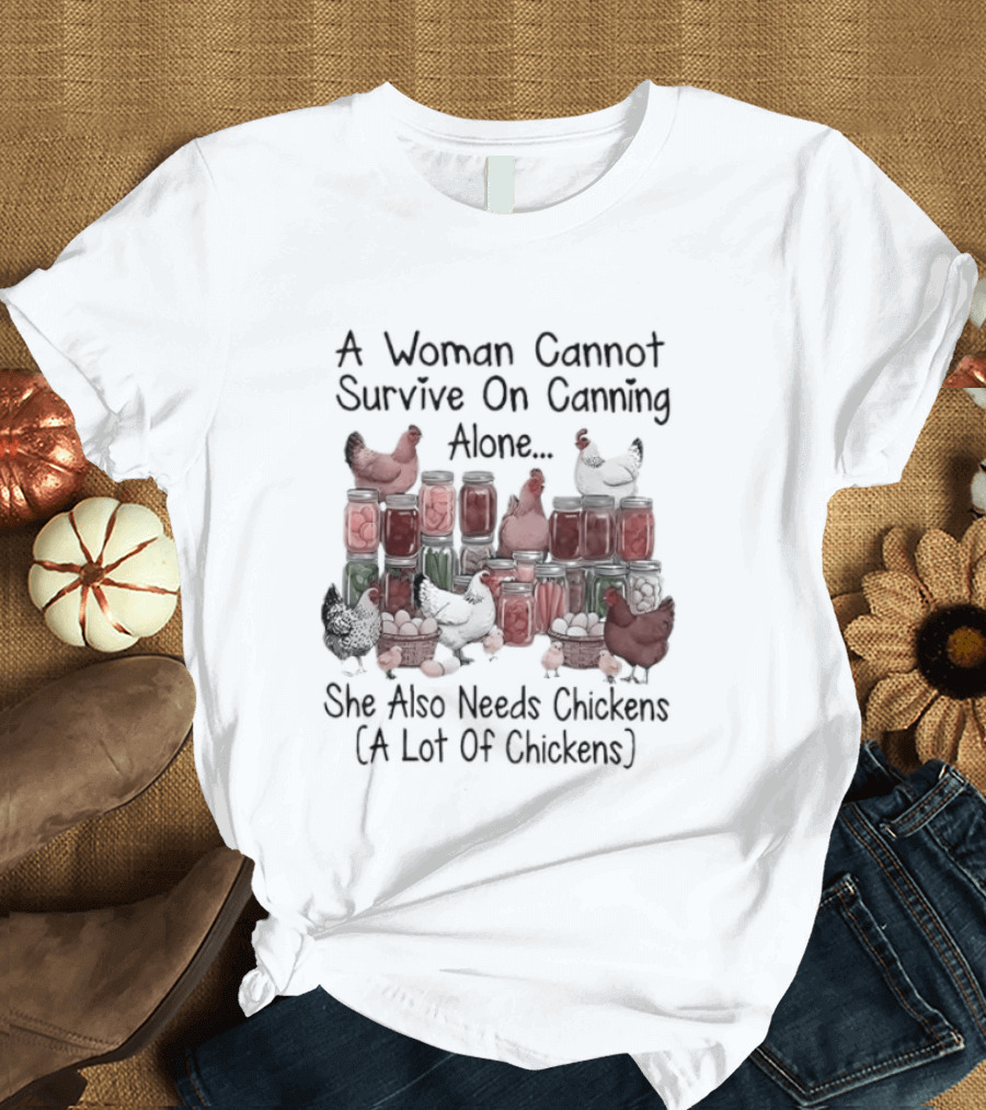 A Woman Cannot Survive On Canning Alone She Also Needs Chickens A Lot Of Chickens T-Shirt
