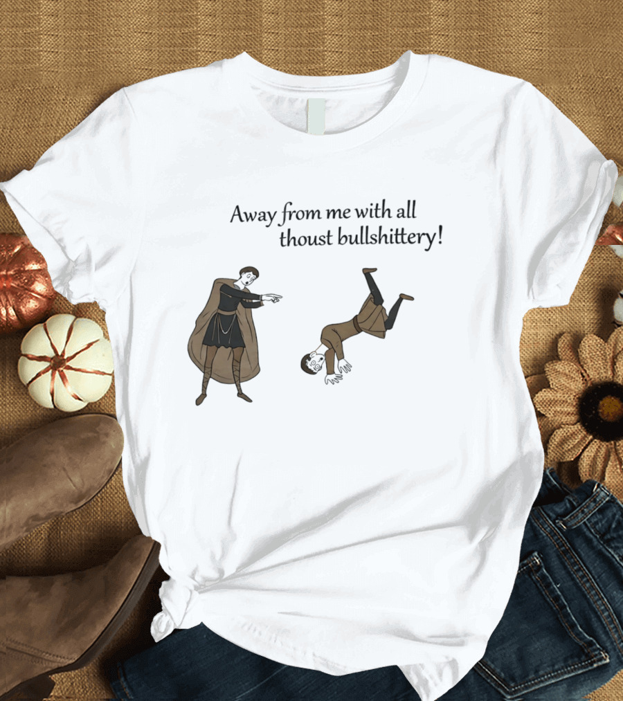 Away From Me With All Thoust Bullshittery Medieval Style Humorous Saying T-Shirt