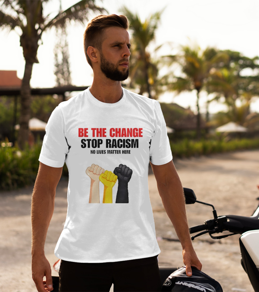 Be The Change Stop Racism No Lives Matter Here Fist Protest T-Shirt