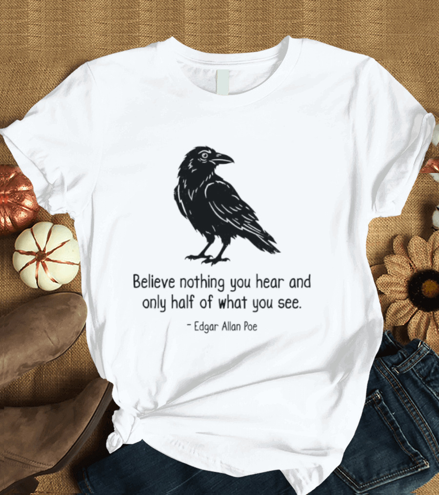 Believe Nothing You Hear And Only Half Of What You See Edgar Allan Poe Raven T-Shirt