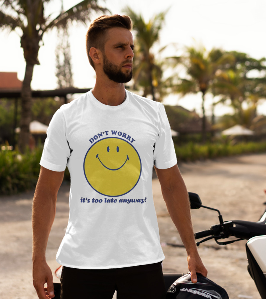 Don't Worry It's Too Late Anyway Smiley Face T-Shirt