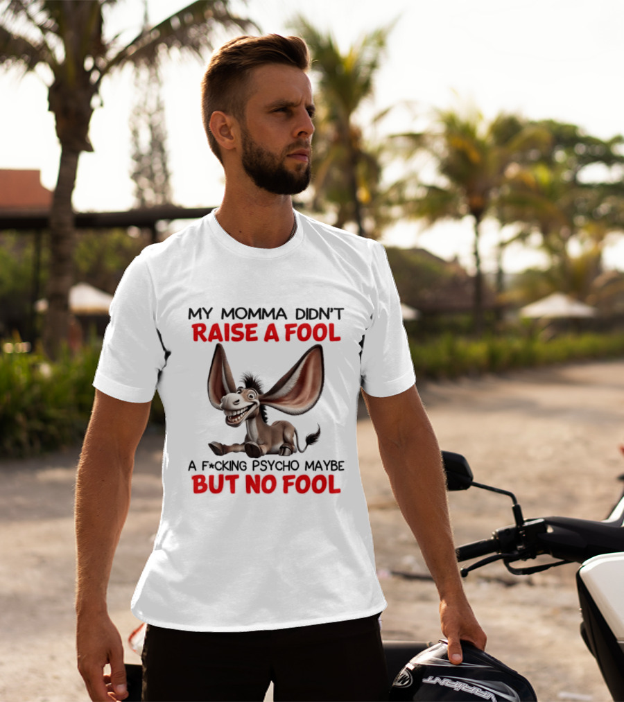 Donkey My Momma Didn't Raise A Fool A Psycho Maybe But No Fool T-Shirt