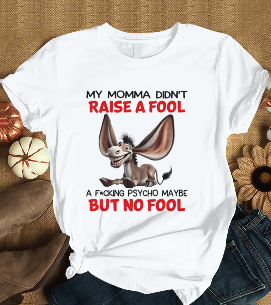 Donkey My Momma Didn't Raise A Fool A Psycho Maybe But No Fool T-Shirt