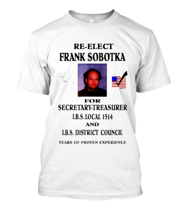 Re Elect Frank Sobotka Secretary Treasurer I.B.S. Local 1514 District Council Proven Experience T-Shirt