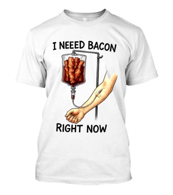I Need Bacon Right Now Bacon IV Drip T-Shirt