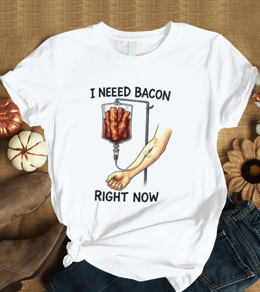 I Need Bacon Right Now Bacon IV Drip T-Shirt