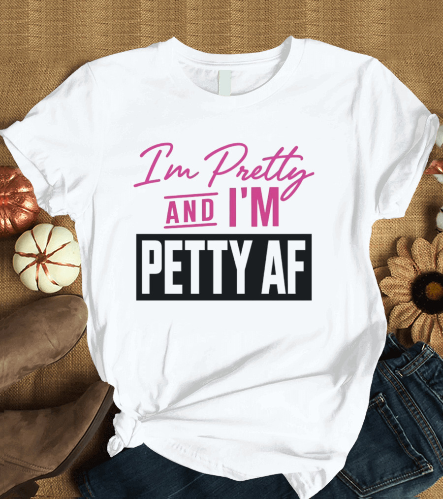 I'm Pretty And I'm Petty AF T-Shirt