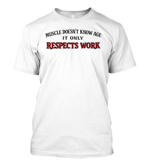 Muscle Doesn't Know Age It Only Respects Work Motivational Fitness T-Shirt