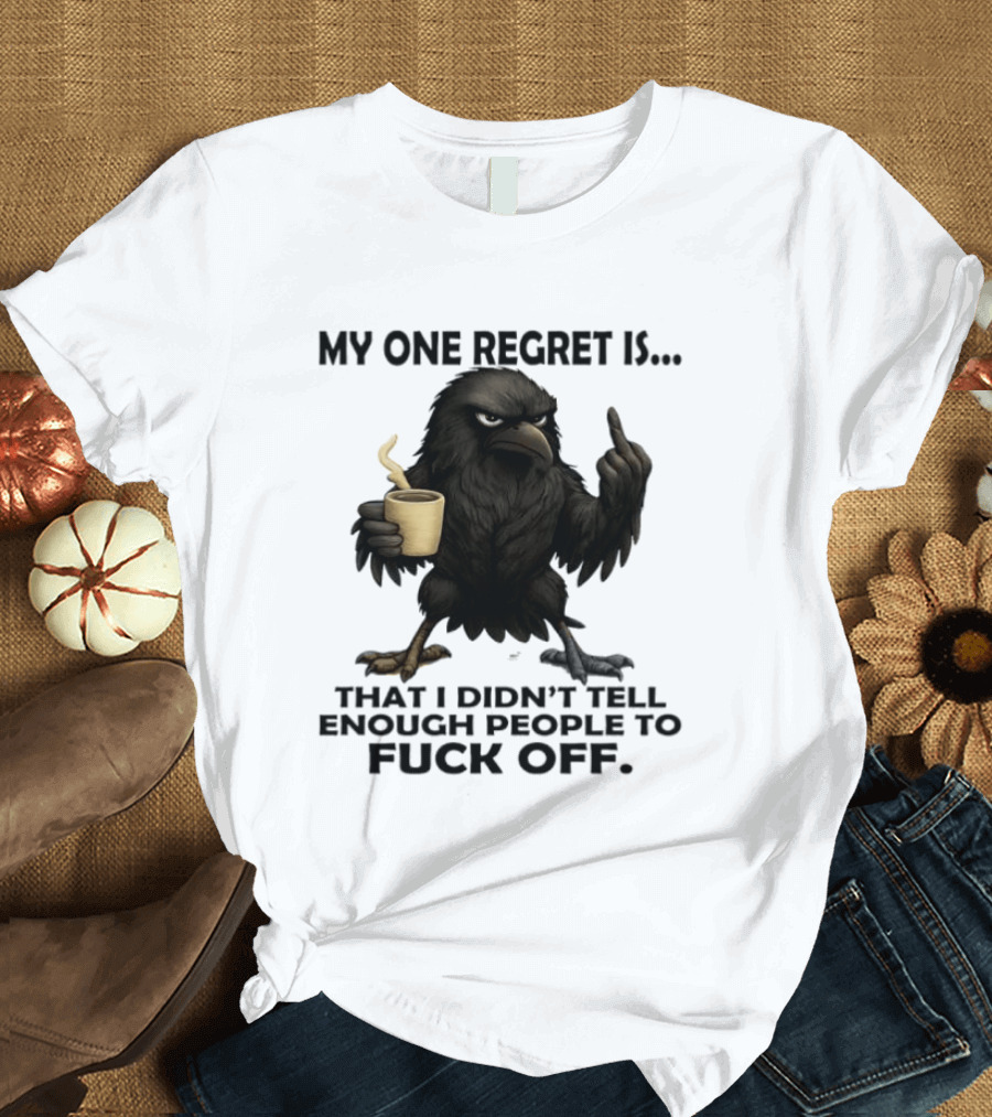 My One Regret Is That I Didn't Tell Enough People To Fuck Off Raven Coffee Middle Finger T-Shirt