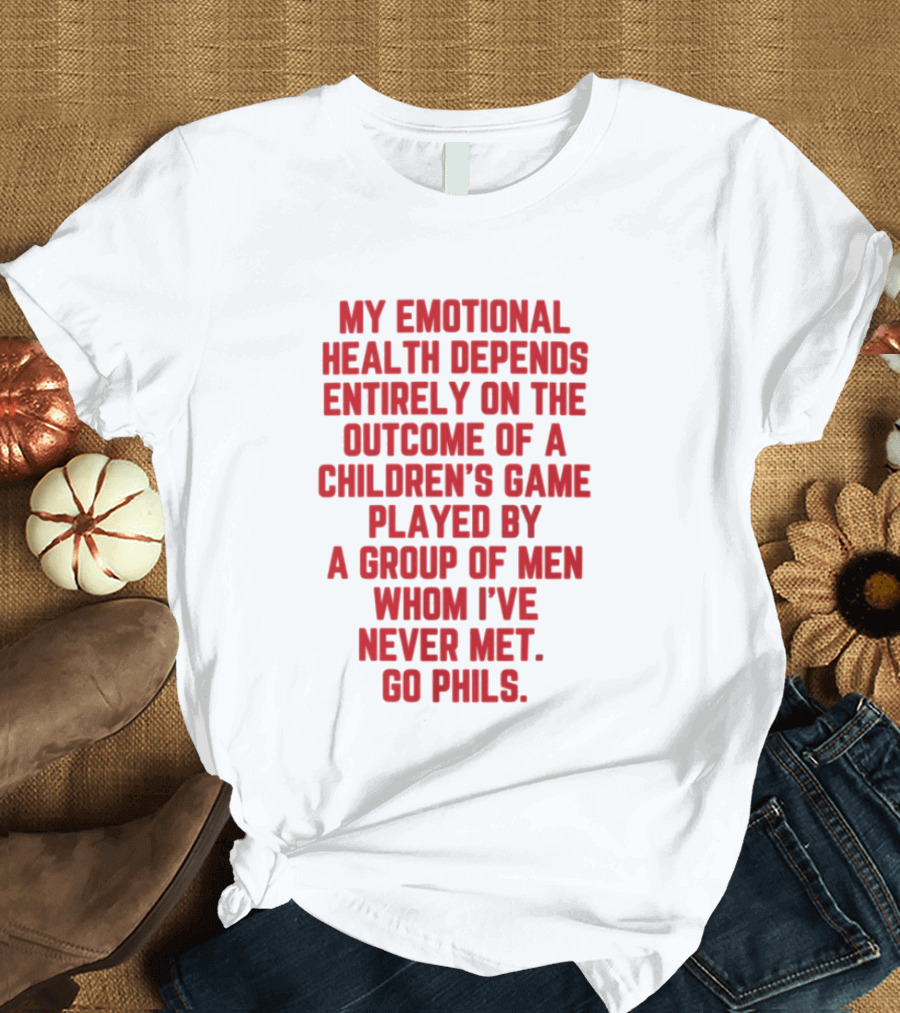 Philadelphia Phillies Emotional Health Depends On The Outcome Of A Children's Game Played By Men Go Phils T-Shirt