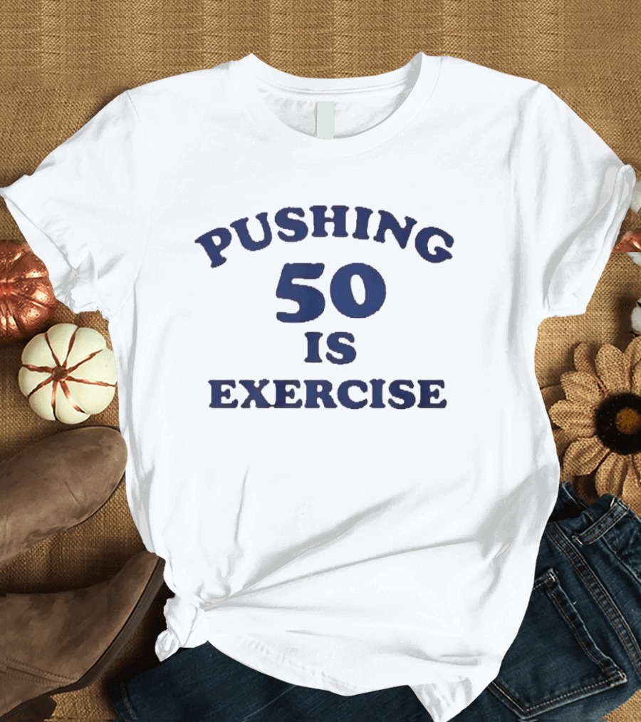 Pushing 50 Is Exercise Funny Milestone Birthday Humor T-Shirt