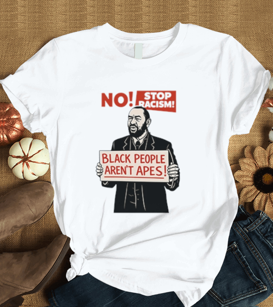 STOP Racism NO Black People Aren't Apes T-Shirt