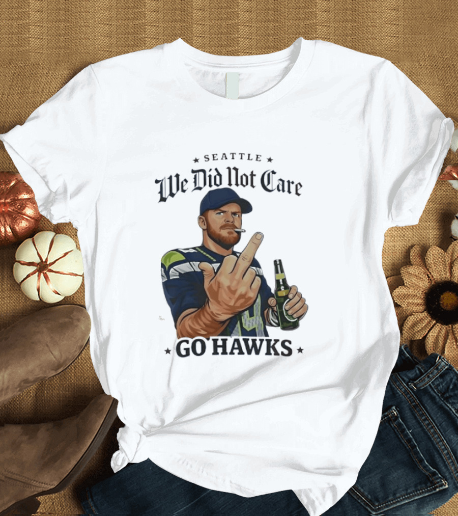 Seattle We Did Not Care Go Hawks Middle Finger Beer Smoking T-Shirt