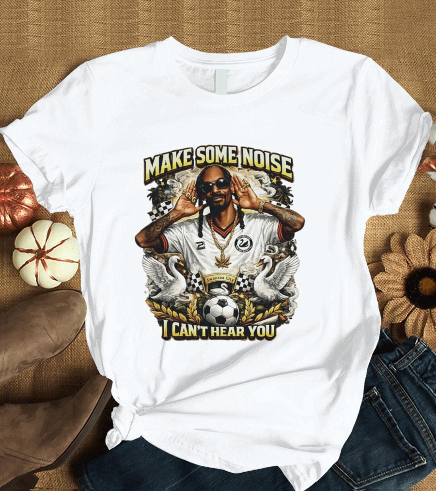 Make Some Noise Snoop Dogg I Can't Hear You Swansea City Football Soccer T-Shirt