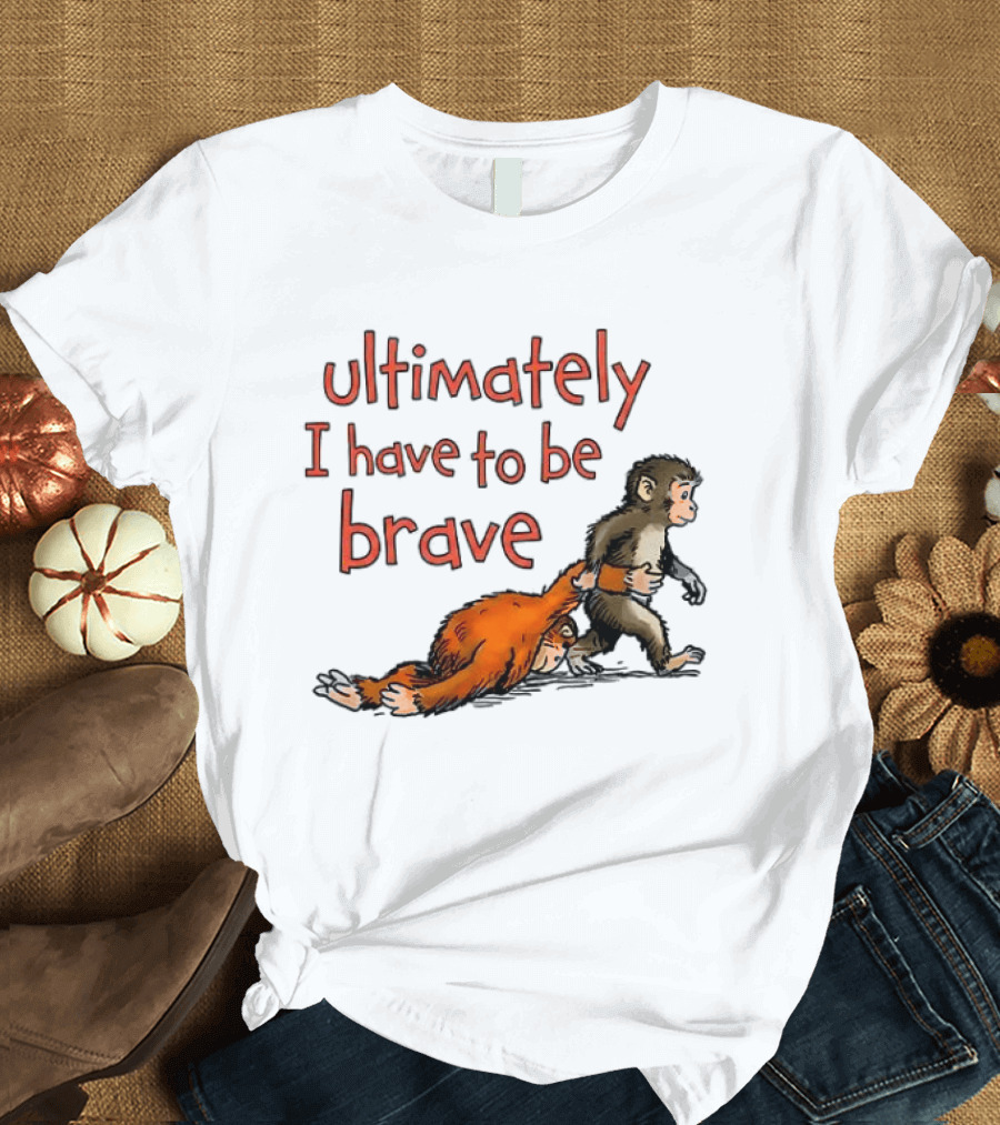 Ultimately I Have To Be Brave Monkey And Orangutan T-Shirt