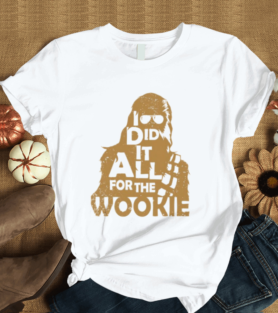 I Did It All For The Wookie Star War T-Shirt