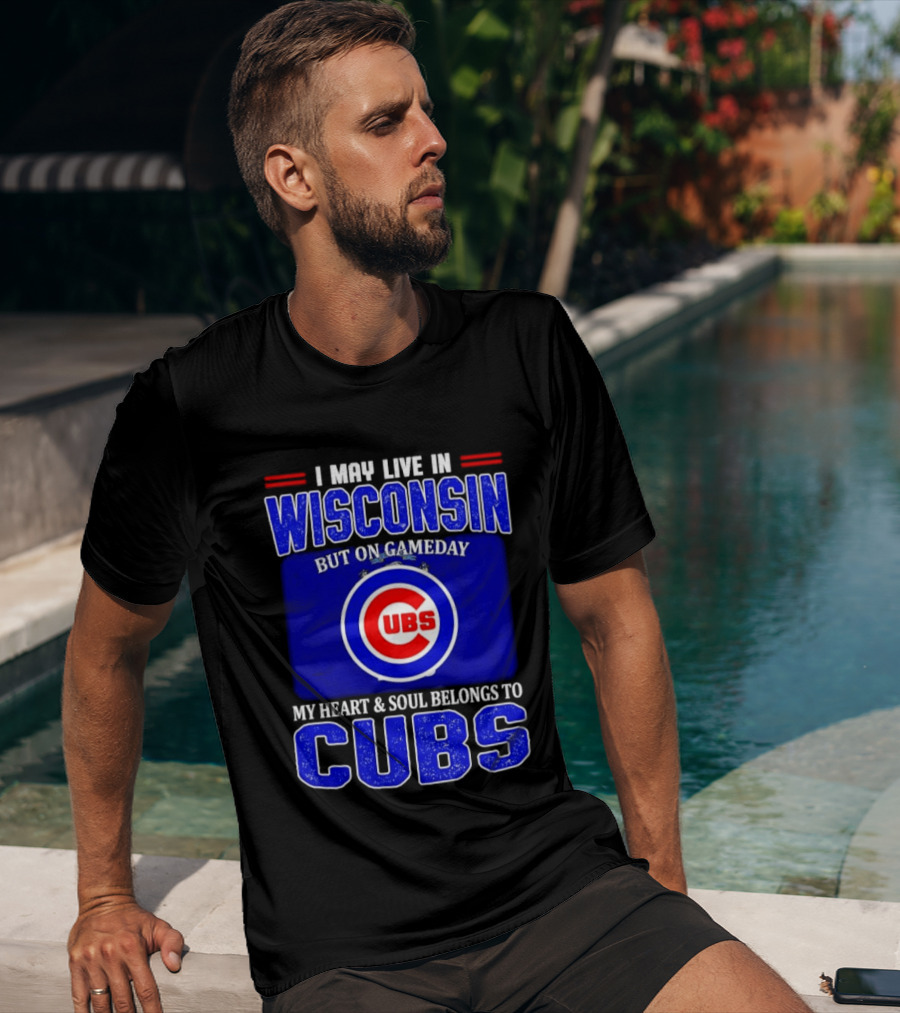 I May Live In Wisconsin But On Gameday My Heart And Soul Belongs To Cubs T-Shirt