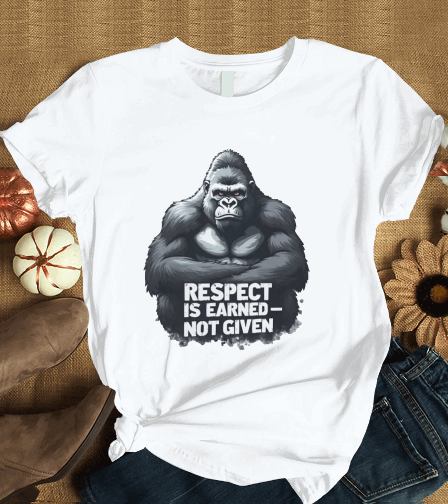 Gorilla Respect Is Earned Not Given T-Shirt