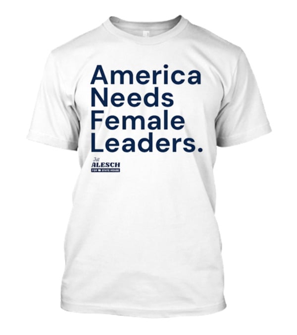 America Needs Female Leaders Jill Alesch T-Shirt