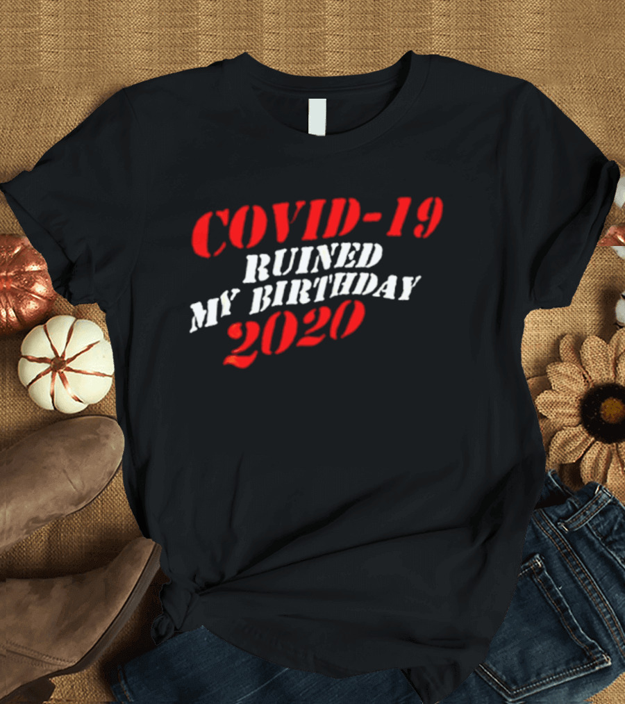 Covid 19 Ruined My Birthday 2020 T-Shirt