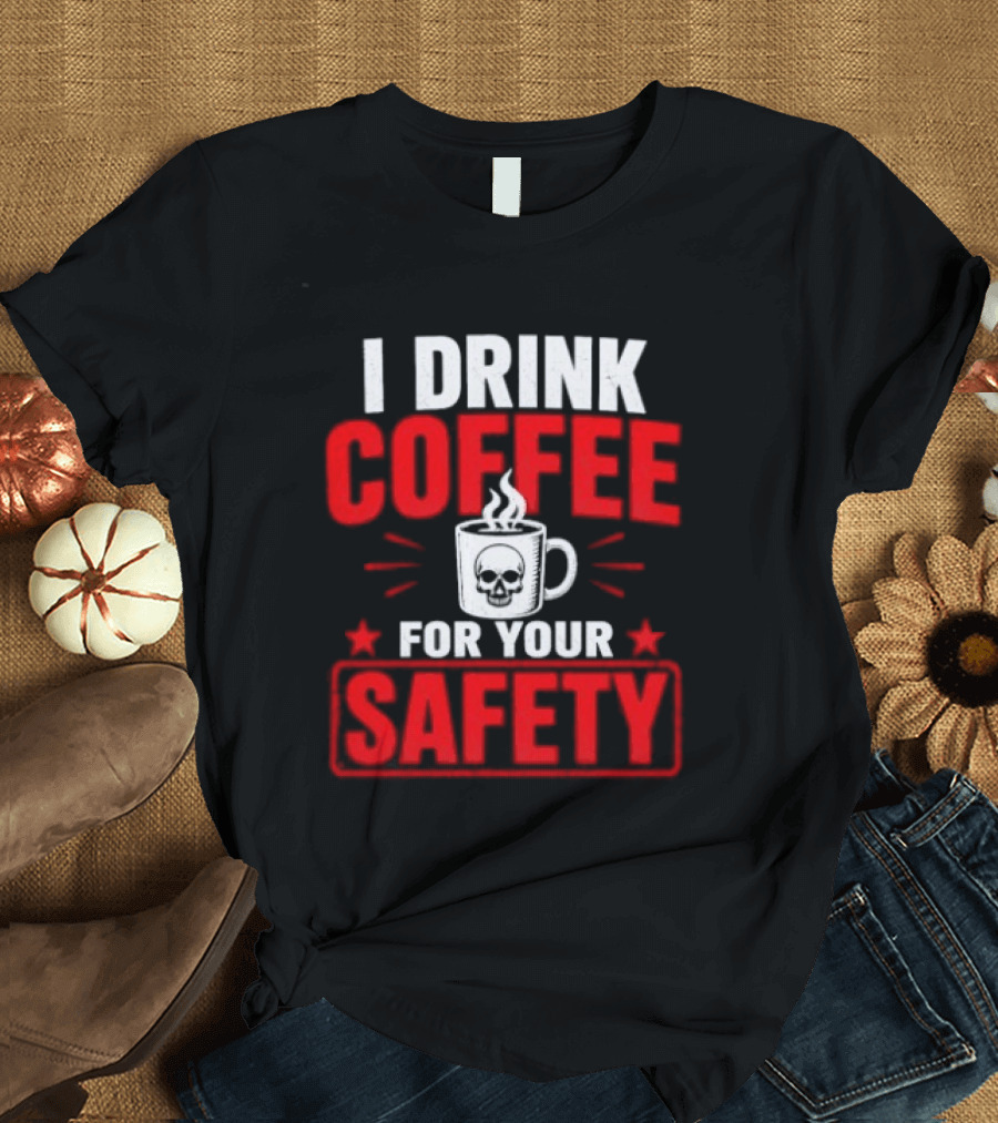 I Drink Coffee For Your Safety Skull Humor T-Shirt