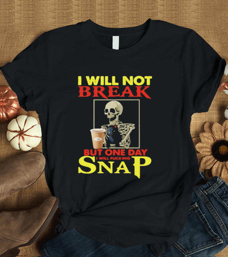 I Will Not Break But One Day I Will Fucking Snap Skull With Coffee Cup Skeleton T-Shirt