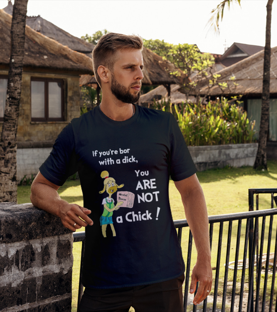 If You're Born With A Dick You Are Not A Chick Mental Lness T-Shirt