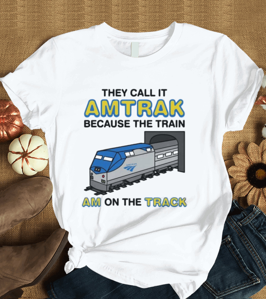 They Call It Amtrak Because The Train Am On The Track T-Shirt