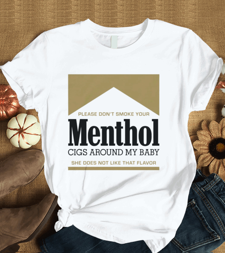 Please Don't Smoke Your Menthol Cigs Around My Baby She Does Not Like That Flavor T-Shirt