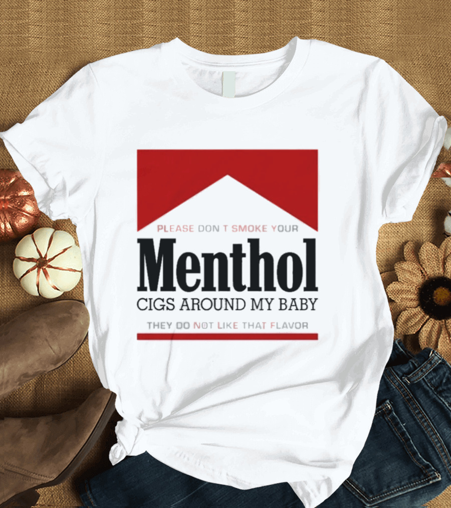 Please Don't Smoke Your Menthol Cigs Around My Baby They Do Not Like That Flavor T-Shirt
