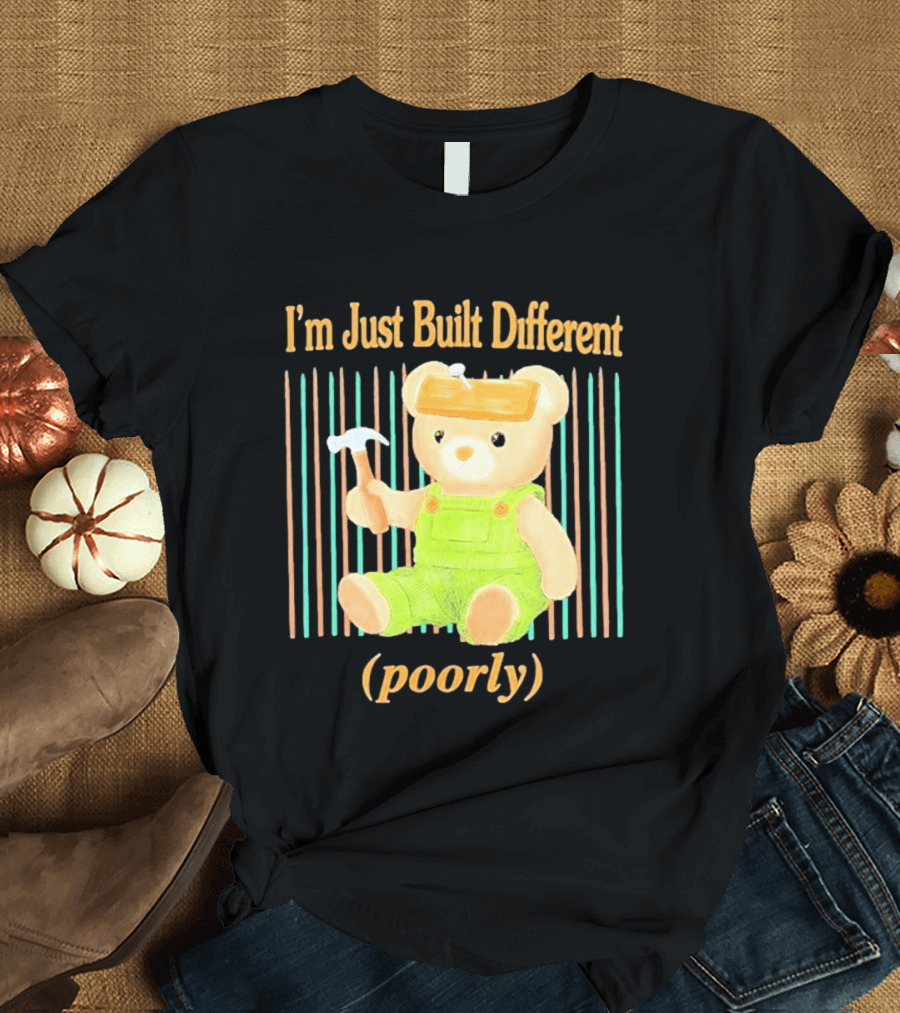 I'm Just Built Different Poorly Bear In Overalls With Hammer T-Shirt